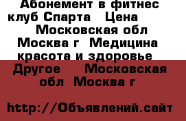 Абонемент в фитнес-клуб Спарта › Цена ­ 9 000 - Московская обл., Москва г. Медицина, красота и здоровье » Другое   . Московская обл.,Москва г.